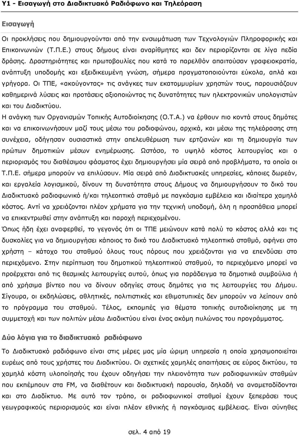 Οι ΤΠΕ, «ακούγοντας» τις ανάγκες των εκατοµµυρίων χρηστών τους, παρουσιάζουν καθηµερινά λύσεις και προτάσεις αξιοποιώντας τις δυνατότητες των ηλεκτρονικών υπολογιστών και του ιαδικτύου.