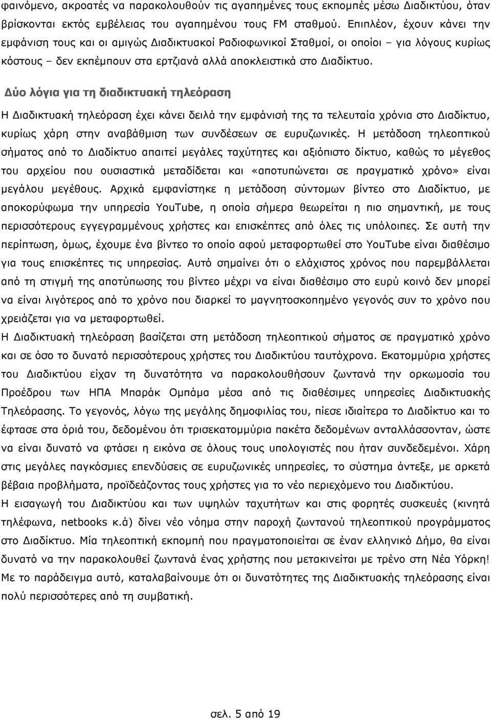 ύο λόγια για τη διαδικτυακή τηλεόραση Η ιαδικτυακή τηλεόραση έχει κάνει δειλά την εµφάνισή της τα τελευταία χρόνια στο ιαδίκτυο, κυρίως χάρη στην αναβάθµιση των συνδέσεων σε ευρυζωνικές.