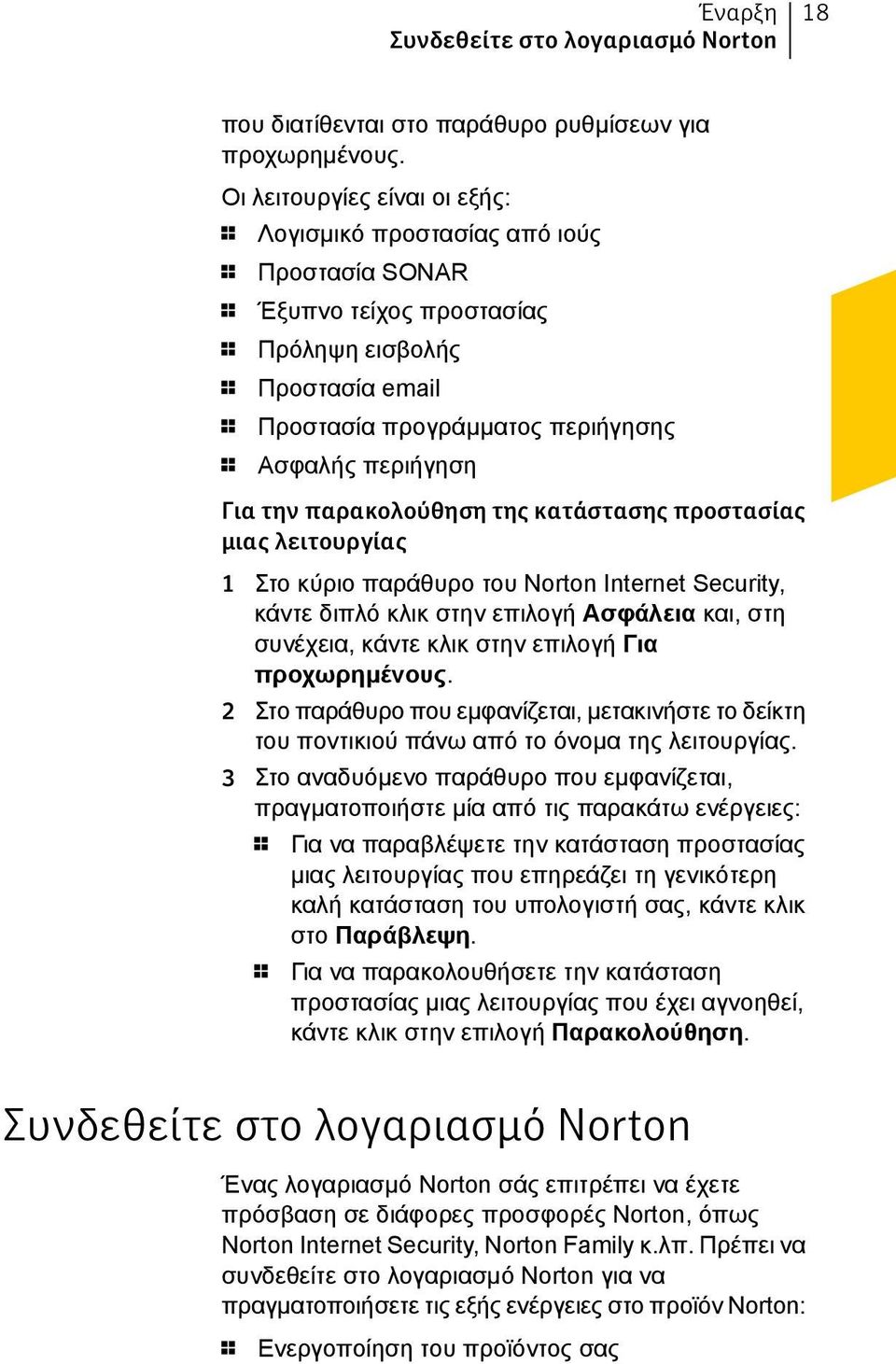 Για την παρακολούθηση της κατάστασης προστασίας μιας λειτουργίας 1 Στο κύριο παράθυρο του Norton Internet Security, κάντε διπλό κλικ στην επιλογή Ασφάλεια και, στη συνέχεια, κάντε κλικ στην επιλογή