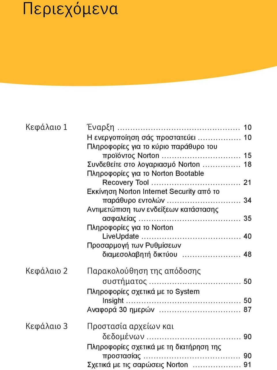 .. 35 Πληροφορίες για το Norton LiveUpdate... 40 Προσαρμογή των Ρυθμίσεων διαμεσολαβητή δικτύου... 48 Κεφάλαιο 2 Κεφάλαιο 3 Παρακολούθηση της απόδοσης συστήματος.