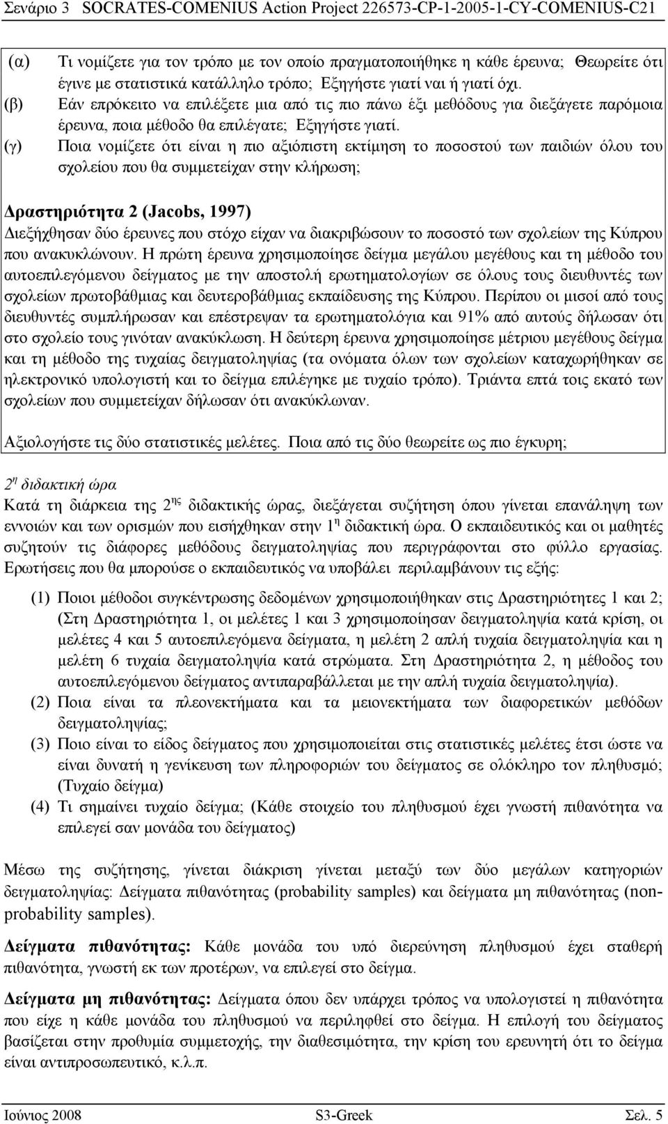 Ποια νομίζετε ότι είναι η πιο αξιόπιστη εκτίμηση το ποσοστού των παιδιών όλου του σχολείου που θα συμμετείχαν στην κλήρωση; Δραστηριότητα 2 (Jacobs, 1997) Διεξήχθησαν δύο έρευνες που στόχο είχαν να