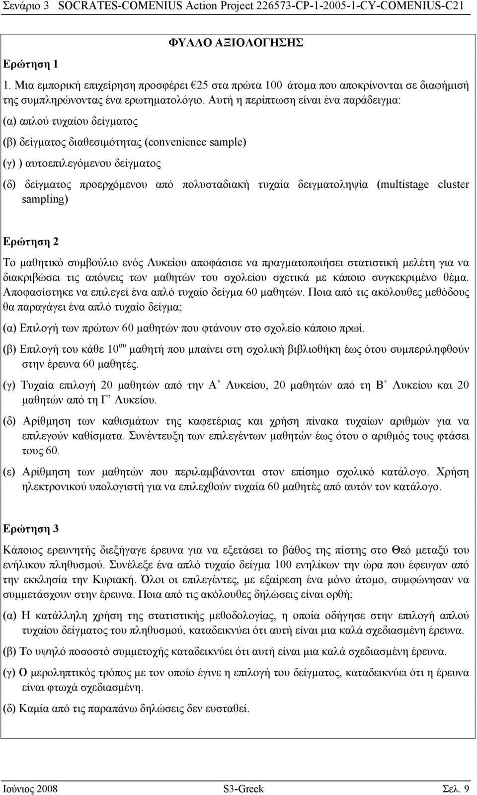 τυχαία δειγματοληψία (multistage cluster sampling) Ερώτηση 2 Το μαθητικό συμβούλιο ενός Λυκείου αποφάσισε να πραγματοποιήσει στατιστική μελέτη για να διακριβώσει τις απόψεις των μαθητών του σχολείου