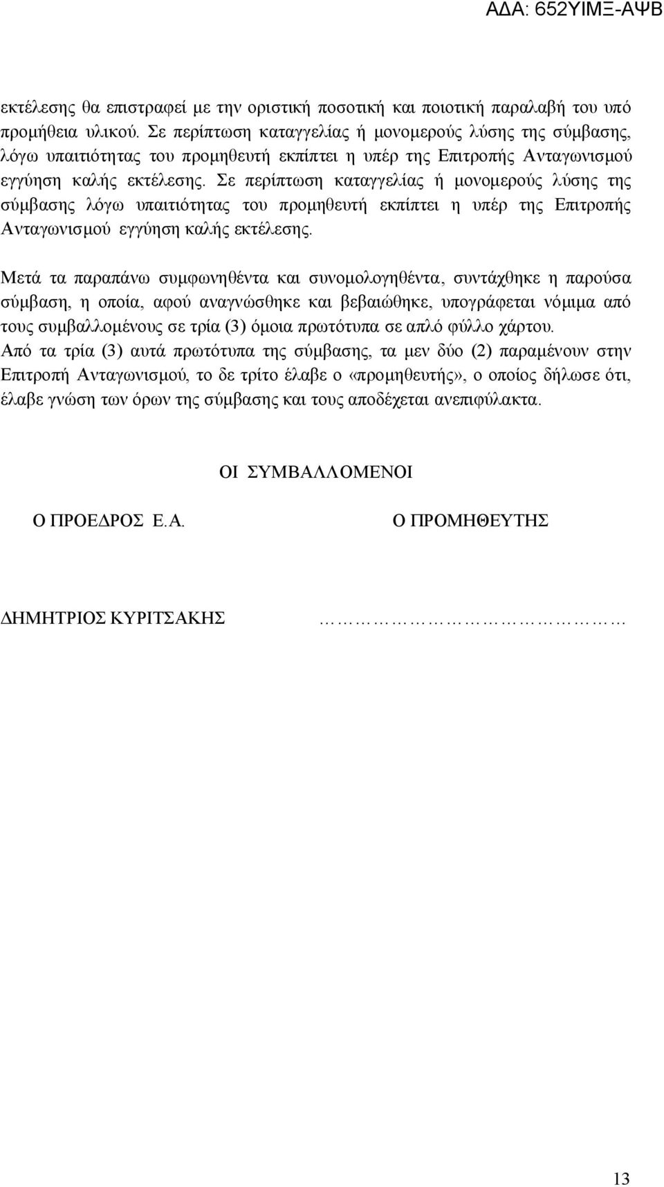 Σε περίπτωση καταγγελίας ή μονομερούς λύσης της σύμβασης λόγω υπαιτιότητας του προμηθευτή εκπίπτει η υπέρ της Επιτροπής Ανταγωνισμού εγγύηση καλής εκτέλεσης.