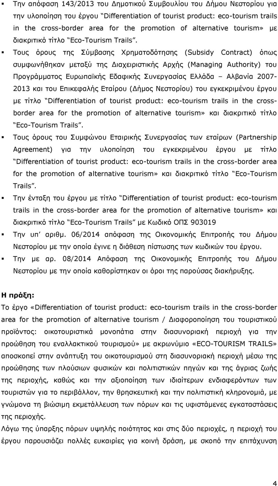 Τους όρους της Σύμβασης Χρηματοδότησης (Subsidy Contract) όπως συμφωνήθηκαν μεταξύ της Διαχειριστικής Αρχής (Managing Authority) του Προγράμματος Ευρωπαϊκής Εδαφικής Συνεργασίας Ελλάδα Αλβανία