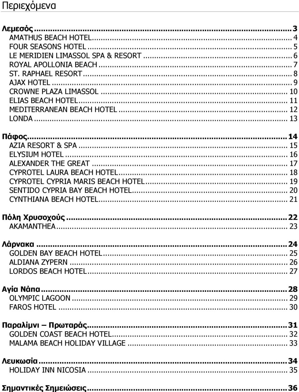 .. 18 CYPROTEL CYPRIA MARIS BEACH HOTEL... 19 SENTIDO CYPRIA BAY BEACH HOTEL... 20 CYNTHIANA BEACH HOTEL... 21 Πόλη Χρυσοχούς...22 AKAMANTHEA... 23 Λάρνακα... 24 GOLDEN BAY BEACH HOTEL.