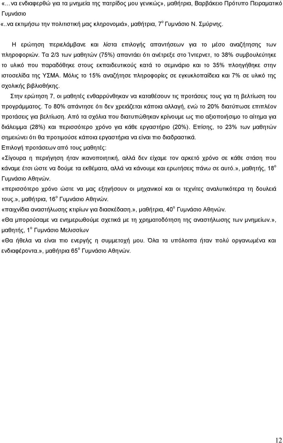 Τα 2/3 των μαθητών (75%) απαντάει ότι ανέτρεξε στο Ίντερνετ, το 38% συμβουλεύτηκε το υλικό που παραδόθηκε στους εκπαιδευτικούς κατά το σεμινάριο και το 35% πλοηγήθηκε στην ιστοσελίδα της ΥΣΜΑ.