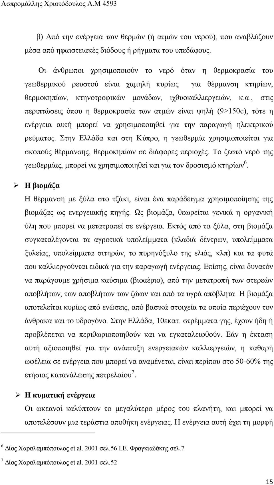 ηελ Διιάδα θαη ζηε Κχπξν, ε γεσζεξκία ρξεζηκνπνηείηαη γηα ζθνπνχο ζέξκαλζεο, ζεξκνθεπίσλ ζε δηάθνξεο πεξηνρέο. Σν δεζηφ λεξφ ηεο γεσζεξκίαο, κπνξεί λα ρξεζηκνπνηεζεί θαη γηα ηνλ δξνζηζκφ θηεξίσλ 6.