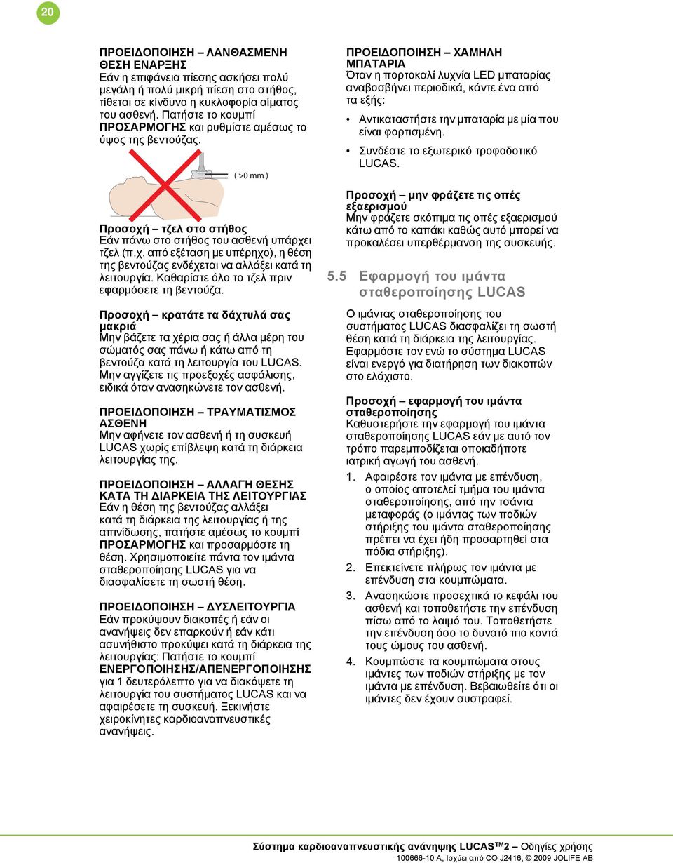 Καθαρίστε όλο το τζελ πριν εφαρμόσετε τη βεντούζα. Προσοχή κρατάτε τα δάχτυλά σας μακριά Μην βάζετε τα χέρια σας ή άλλα μέρη του σώματός σας πάνω ή κάτω από τη βεντούζα κατά τη λειτουργία του LUCAS.