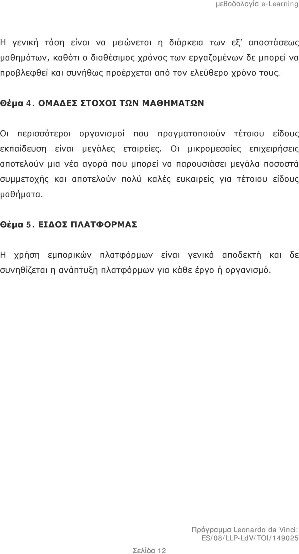 ΟΜΑΔΕΣ ΣΤΟΧΟΙ ΤΩΝ ΜΑΘΗΜΑΤΩΝ Οι περισσότεροι οργανισμοί που πραγματοποιούν τέτοιου είδους εκπαίδευση είναι μεγάλες εταιρείες.
