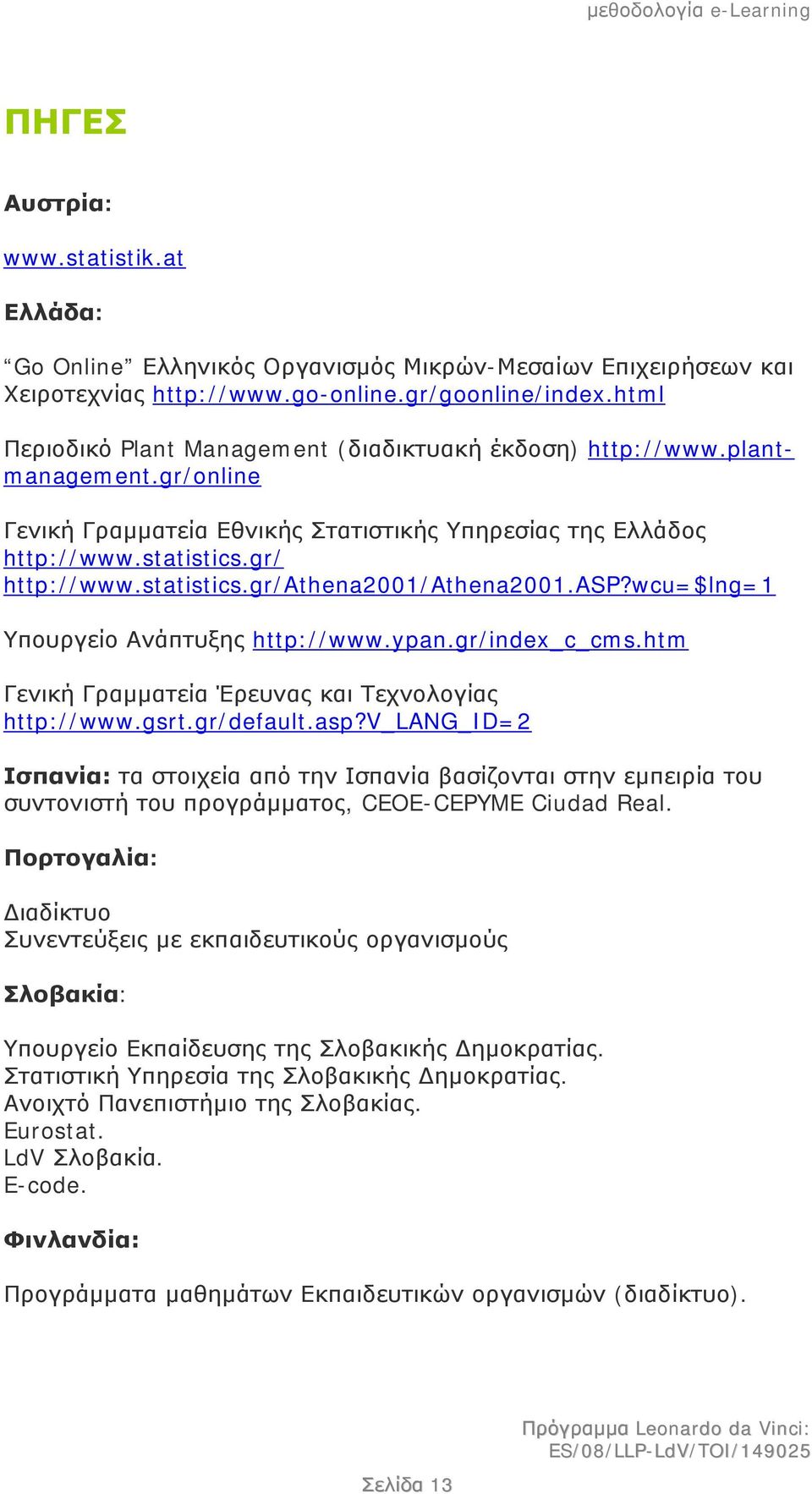 asp?wcu=$lng=1 Υπουργείο Ανάπτυξης http://www.ypan.gr/index_c_cms.htm Γενική Γραμματεία Έρευνας και Τεχνολογίας http://www.gsrt.gr/default.asp?v_lang_id=2 Ισπανία: τα στοιχεία από την Ισπανία βασίζονται στην εμπειρία του συντονιστή του προγράμματος, CEOE-CEPYME Ciudad Real.