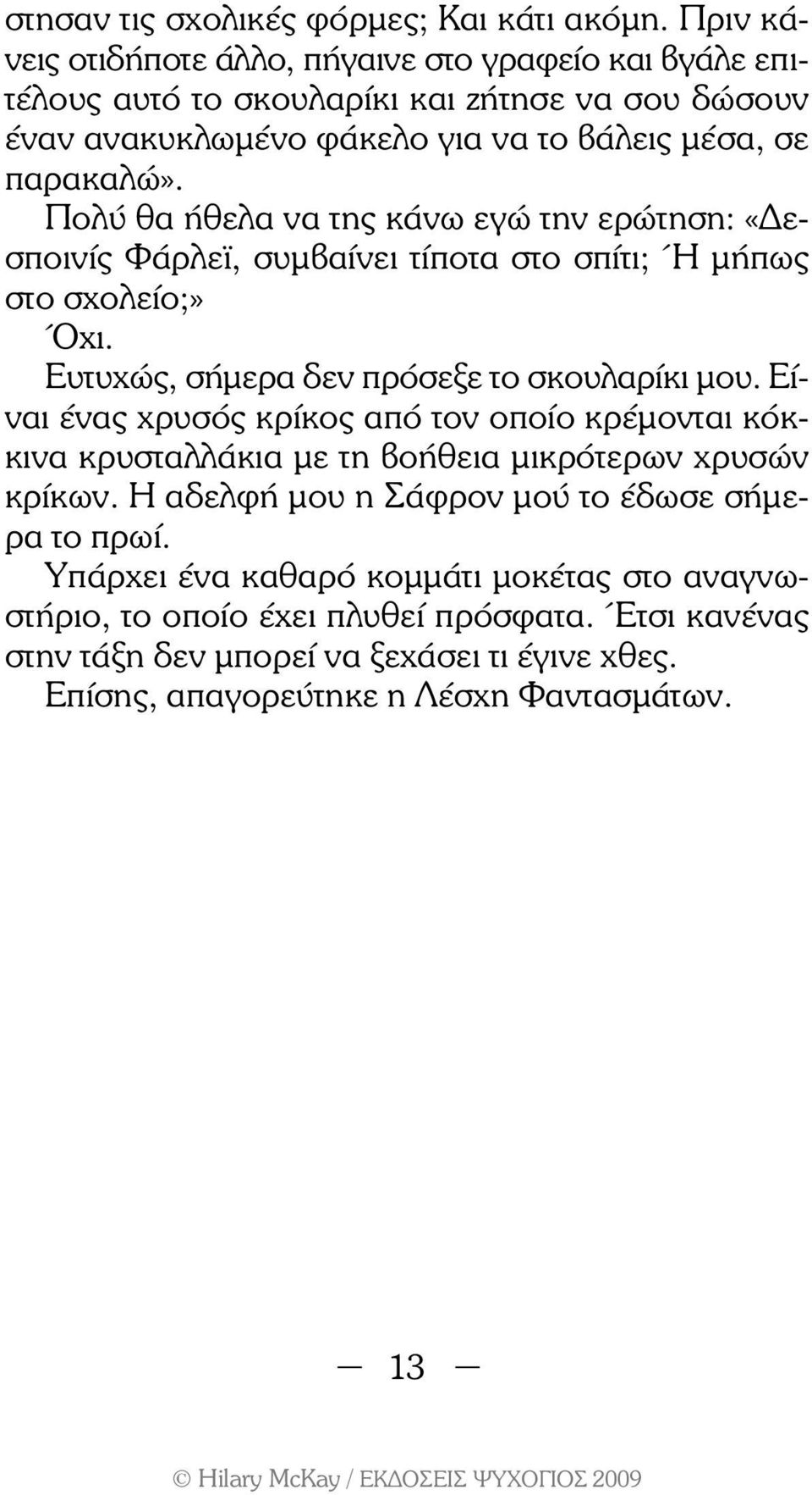 Πολύ θα ήθελα να της κάνω εγώ την ερώτηση: «εσποινίς Φάρλε, συµβαίνει τίποτα στο σπίτι; Ή µήπως στο σχολείο;» Όχι. Ευτυχώς, σήµερα δεν πρόσεξε το σκουλαρίκι µου.