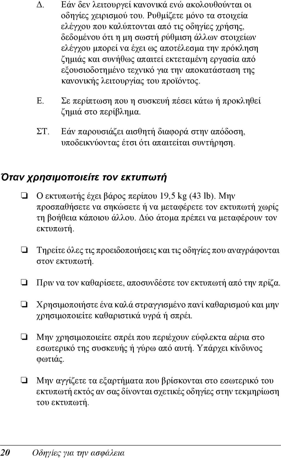 απαιτεί εκτεταµένη εργασία από εξουσιοδοτηµένο τεχνικό για την αποκατάσταση της κανονικής λειτουργίας του προϊόντος. E. Σε περίπτωση που η συσκευή πέσει κάτω ή προκληθεί ζηµιά στο περίβληµα. ΣΤ.