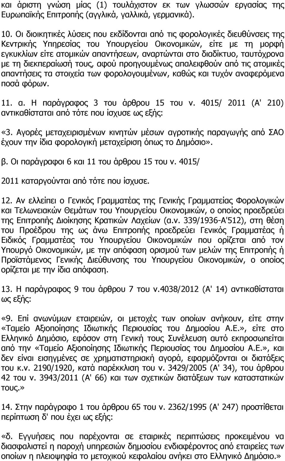 ταυτόχρονα με τη διεκπεραίωσή τους, αφού προηγουμένως απαλειφθούν από τις ατομικές απαντήσεις τα στοιχεία των φορολογουμένων, καθώς και τυχόν αναφερόμενα ποσά φόρων. 11. α. Η παράγραφος 3 του άρθρου 15 του ν.