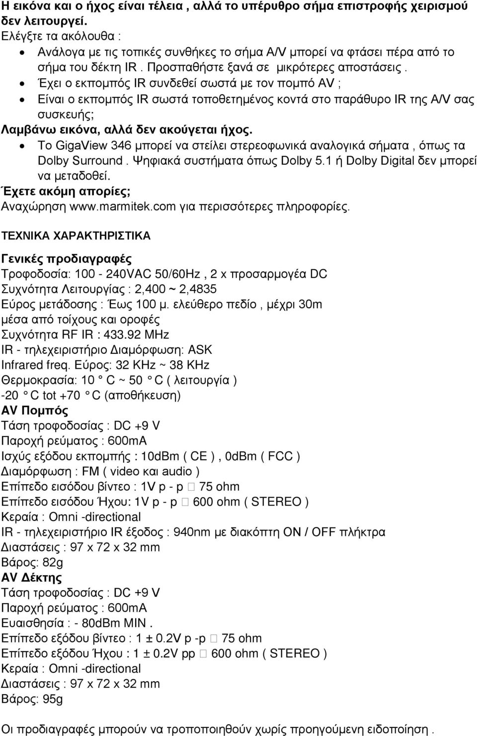 Έχει ο εκπομπός IR συνδεθεί σωστά με τον πομπό AV ; Είναι ο εκπομπός IR σωστά τοποθετημένος κοντά στο παράθυρο IR της A/V σας συσκευής; Λαμβάνω εικόνα, αλλά δεν ακούγεται ήχος.