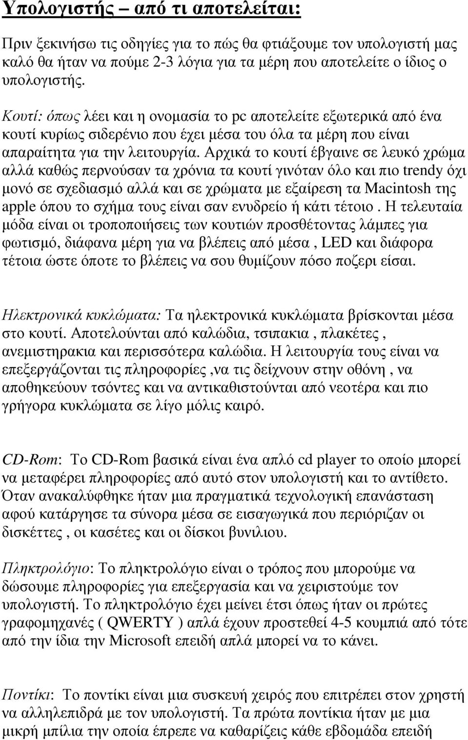 Αρχικά το κουτί έβγαινε σε λευκό χρώµα αλλά καθώς περνούσαν τα χρόνια τα κουτί γινόταν όλο και πιο trendy όχι µονό σε σχεδιασµό αλλά και σε χρώµατα µε εξαίρεση τα Macintosh της apple όπου το σχήµα