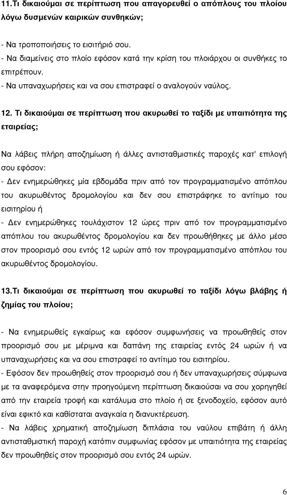 Τι δικαιούµαι σε περίπτωση που ακυρωθεί το ταξίδι µε υπαιτιότητα της εταιρείας; Να λάβεις πλήρη αποζηµίωση ή άλλες αντισταθµιστικές παροχές κατ' επιλογή σου εφόσον: - εν ενηµερώθηκες µία εβδοµάδα