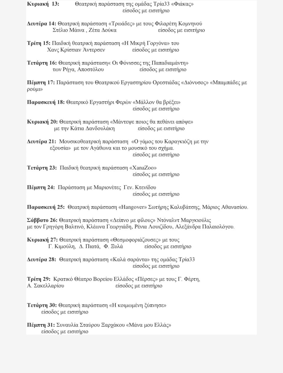 ρούμι» Παρασκευή 18: Θεατρικό Εργαστήρι Φερών «Μάλλον θα βρέξει» Κυριακή 20: Θεατρική παράσταση «Μάντεψε ποιος θα πεθάνει απόψε» με την Κάτια Δανδουλάκη Δευτέρα 21: Μουσικοθεατρική παράσταση «Ο γάμος