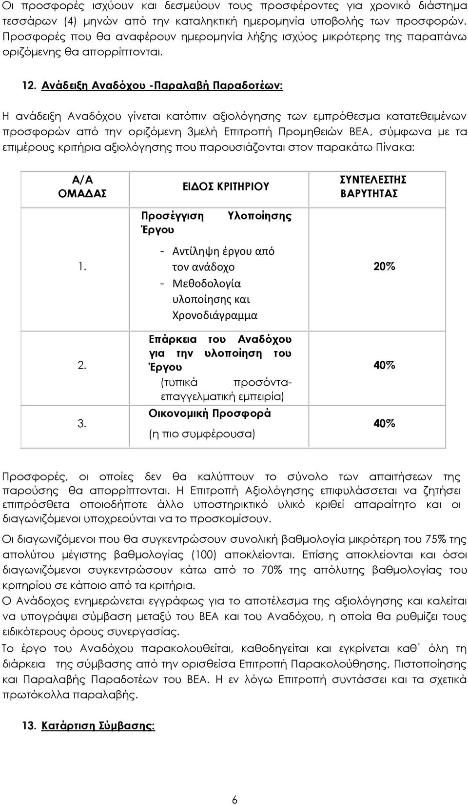 Ανάδειξη Αναδόχου -Παραλαβή Παραδοτέων: Η ανάδειξη Αναδόχου γίνεται κατόπιν αξιολόγησης των εμπρόθεσμα κατατεθειμένων προσφορών από την οριζόμενη 3μελή Επιτροπή Προμηθειών ΒΕΑ, σύμφωνα με τα