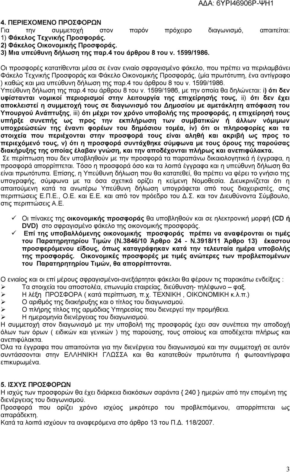 Οι προσφορές κατατίθενται μέσα σε έναν ενιαίο σφραγισμένο φάκελο, που πρέπει να περιλαμβάνει Φάκελο Τεχνικής Προσφοράς και Φάκελο Οικονομικής Προσφοράς, (μία πρωτότυπη, ένα αντίγραφο ) καθώς και μια