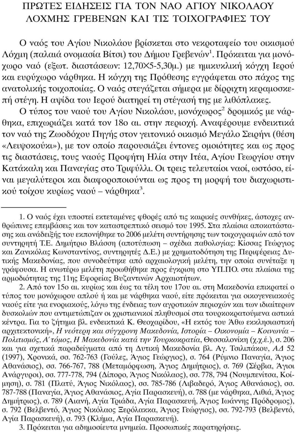 Ο ναός στεγάζεται σήμερα με δίρριχτη κεραμοσκεπή στέγη. Η αψίδα του Ιερού διατηρεί τη στέγαση της με λιθόπλακες.