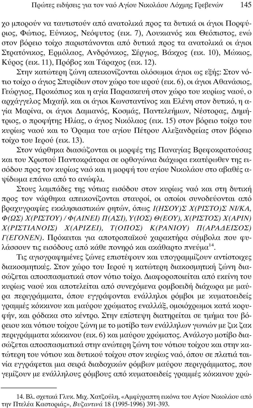 11), Πρόβος και Τάραχος (εικ. 12). Στην κατώτερη ζώνη απεικονίζονται ολόσωμοι άγιοι ως εξής: Στον νότιο τοίχο ο άγιος Σπυρίδων στον χώρο του ιερού (εικ.