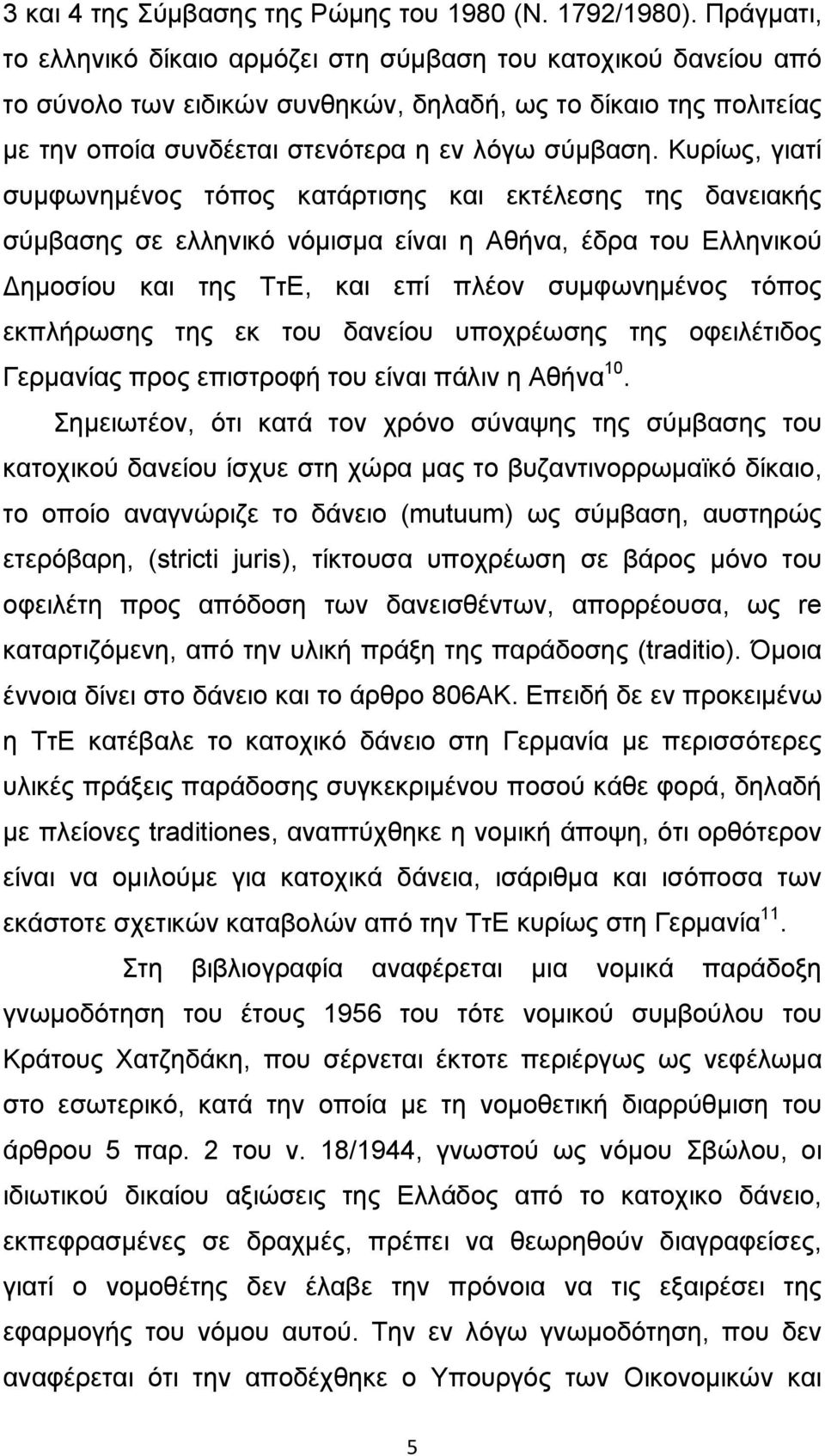 Κυρίως, γιατί συμφωνημένος τόπος κατάρτισης και εκτέλεσης της δανειακής σύμβασης σε ελληνικό νόμισμα είναι η Αθήνα, έδρα του Ελληνικού ημοσίου και της ΤτΕ, και επί πλέον συμφωνημένος τόπος εκπλήρωσης