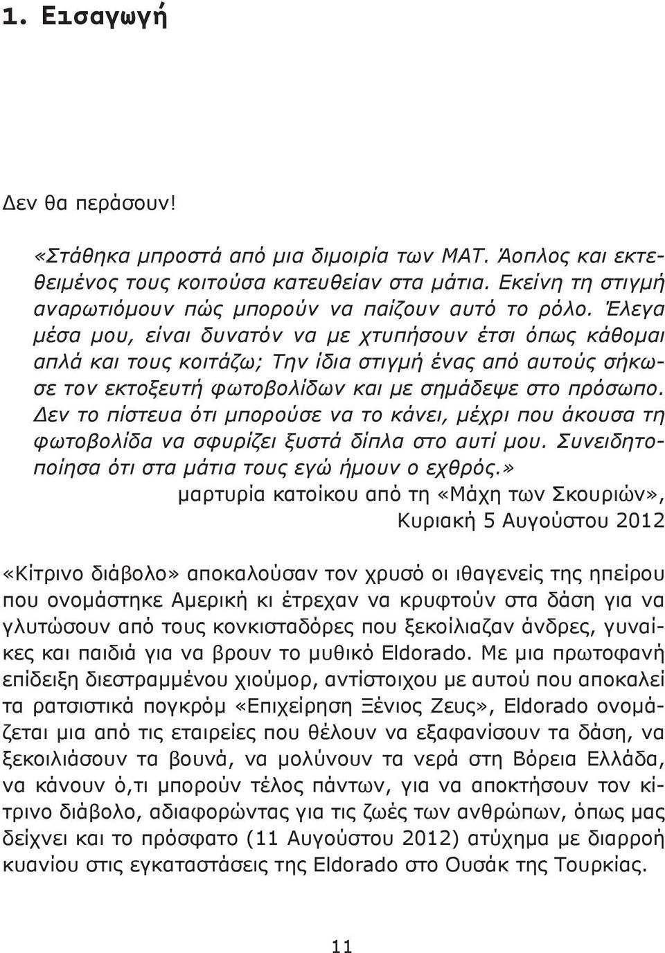 Έλεγα μέσα μου, είναι δυνατόν να με χτυπήσουν έτσι όπως κάθομαι απλά και τους κοιτάζω; Την ίδια στιγμή ένας από αυτούς σήκωσε τον εκτοξευτή φωτοβολίδων και με σημάδεψε στο πρόσωπο.