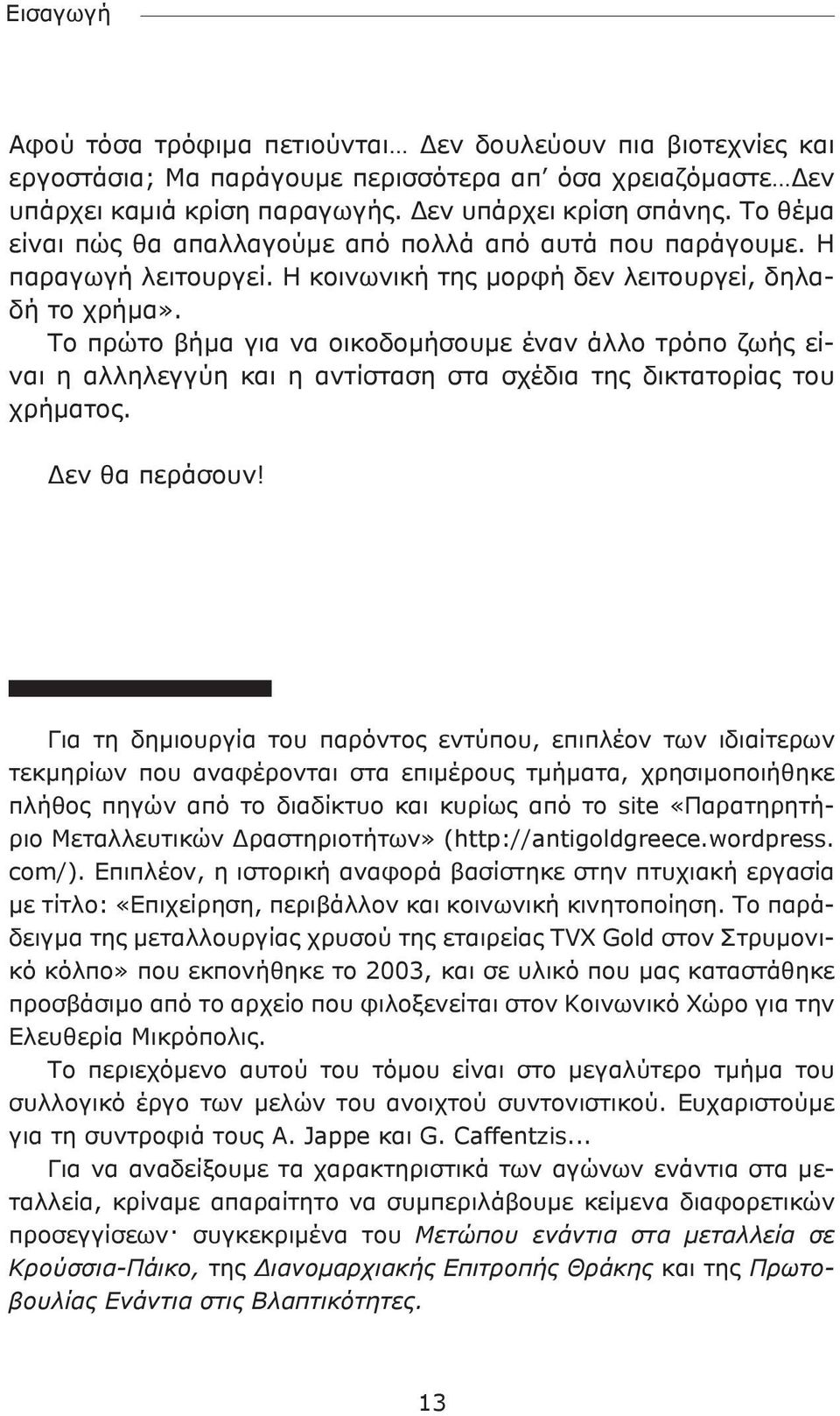 Το πρώτο βήμα για να οικοδομήσουμε έναν άλλο τρόπο ζωής είναι η αλληλεγγύη και η αντίσταση στα σχέδια της δικτατορίας του χρήματος. Δεν θα περάσουν!