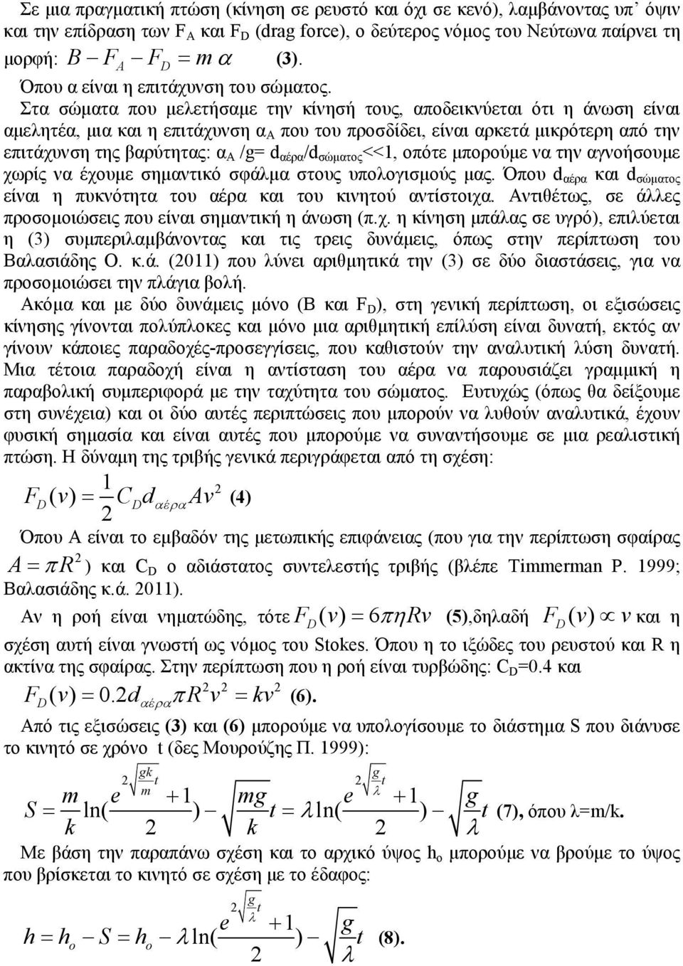 Στα σώµατα που µελετήσαµε την κίνησή τους, αποδεικνύεται ότι η άνωση είναι αµελητέα, µια και η επιτάχυνση α Α που του προσδίδει, είναι αρκετά µικρότερη από την επιτάχυνση της βαρύτητας: α Α /g= d