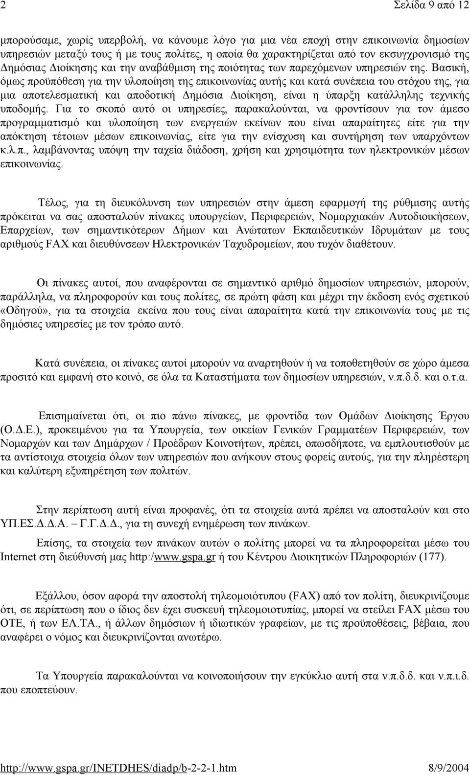 Βασική, όμως προϋπόθεση για την υλοποίηση της επικοινωνίας αυτής και κατά συνέπεια του στόχου της, για μια αποτελεσματική και αποδοτική Δημόσια Διοίκηση, είναι η ύπαρξη κατάλληλης τεχνικής υποδομής.