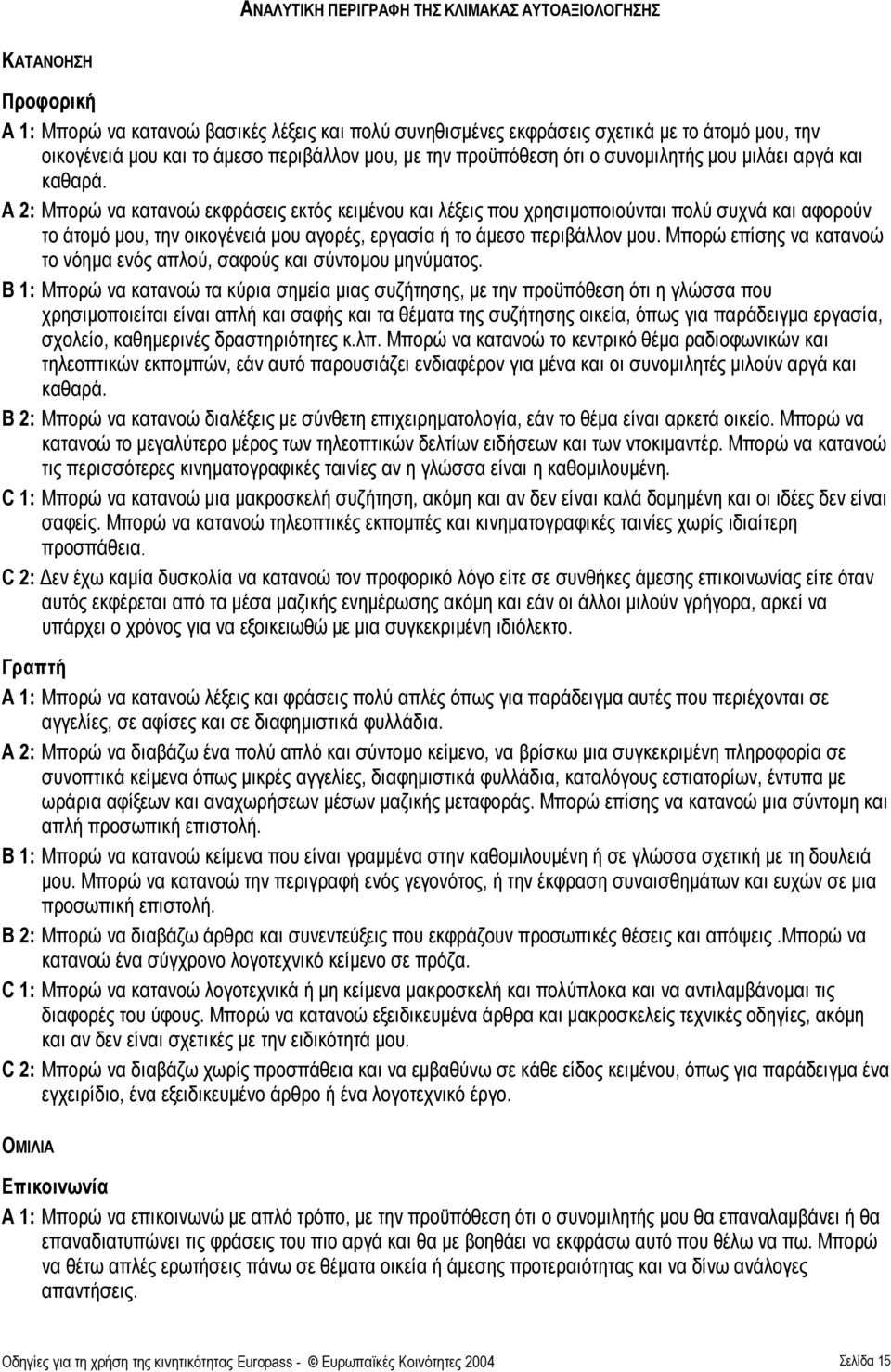 A 2: Μπορώ να κατανοώ εκφράσεις εκτός κειµένου και λέξεις που χρησιµοποιούνται πολύ συχνά και αφορούν το άτοµό µου, την οικογένειά µου αγορές, εργασία το άµεσο περιβάλλον µου.