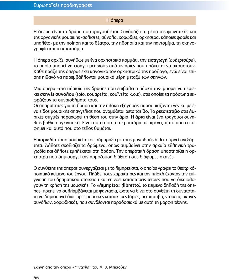 σκηνογραφία και τα κοστούμια. Η όπερα αρχίζει συνήθως με ένα ορχηστρικό κομμάτι, την εισαγωγή (ουβερτούρα), το οποίο μπορεί να εισάγει μελωδίες από τις άριες που πρόκειται να ακουστούν.