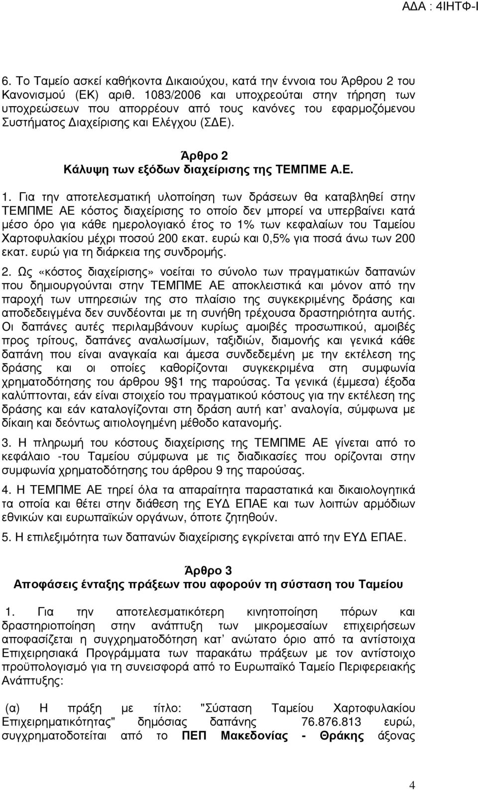 Για την αποτελεσµατική υλοποίηση των δράσεων θα καταβληθεί στην ΤΕΜΠΜΕ ΑΕ κόστος διαχείρισης το οποίο δεν µπορεί να υπερβαίνει κατά µέσο όρο για κάθε ηµερολογιακό έτος το 1% των κεφαλαίων του Ταµείου