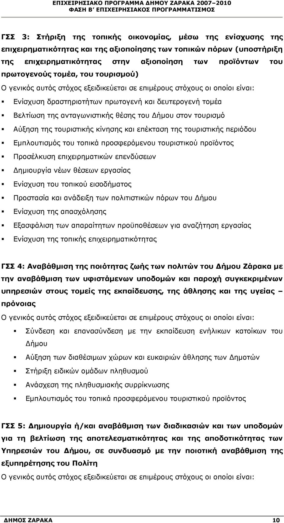 και δευτερογενή τομέα Βελτίωση της ανταγωνιστικής θέσης του Δήμου στον τουρισμό Αύξηση της τουριστικής κίνησης και επέκταση της τουριστικής περιόδου Εμπλουτισμός του τοπικά προσφερόμενου τουριστικού