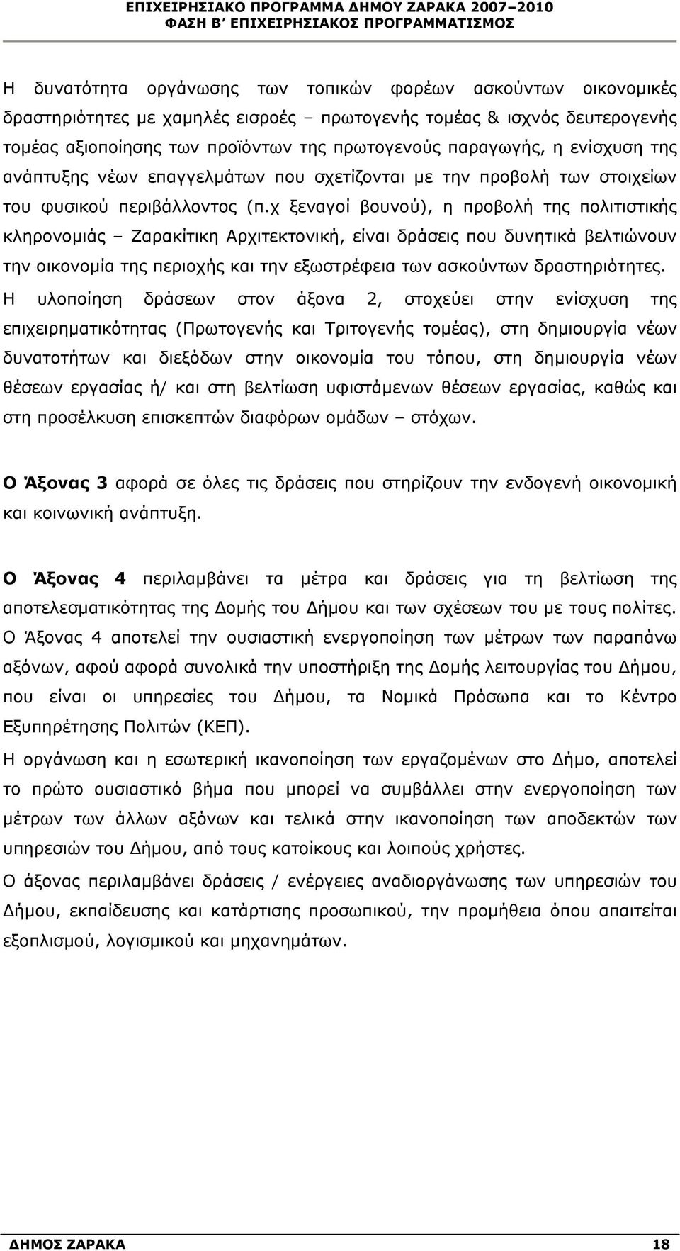 χ ξεναγοί βουνού), η προβολή της πολιτιστικής κληρονομιάς Ζαρακίτικη Αρχιτεκτονική, είναι δράσεις που δυνητικά βελτιώνουν την οικονομία της περιοχής και την εξωστρέφεια των ασκούντων δραστηριότητες.