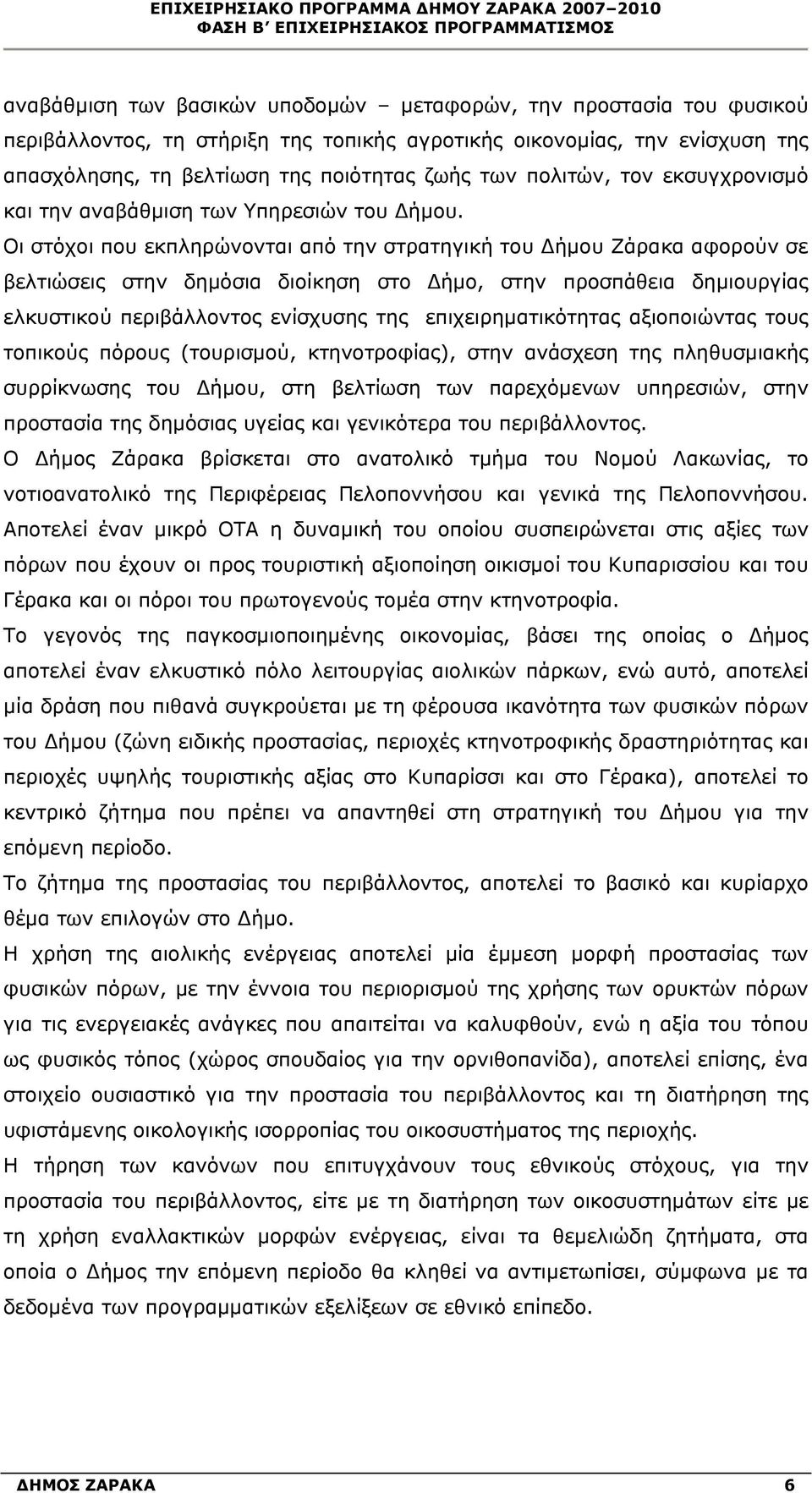 Οι στόχοι που εκπληρώνονται από την στρατηγική του Δήμου Ζάρακα αφορούν σε βελτιώσεις στην δημόσια διοίκηση στο Δήμο, στην προσπάθεια δημιουργίας ελκυστικού περιβάλλοντος ενίσχυσης της