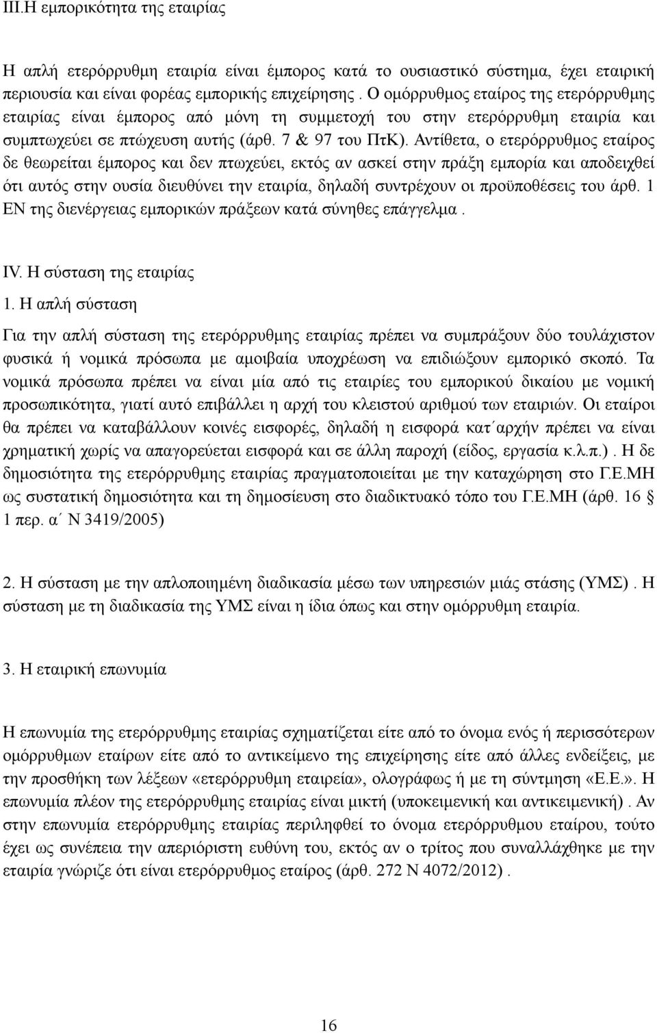 Αντίθετα, ο ετερόρρυθµος εταίρος δε θεωρείται έµπορος και δεν πτωχεύει, εκτός αν ασκεί στην πράξη εµπορία και αποδειχθεί ότι αυτός στην ουσία διευθύνει την εταιρία, δηλαδή συντρέχουν οι προϋποθέσεις