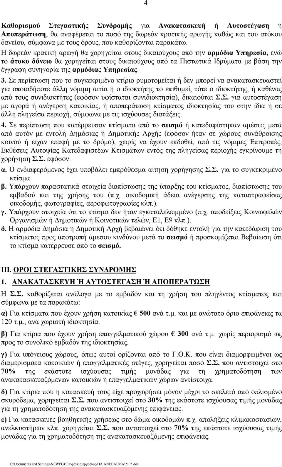 Η δωρεάν κρατική αρωγή θα χορηγείται στους δικαιούχους από την αρμόδια Υπηρεσία, ενώ το άτοκο δάνειο θα χορηγείται στους δικαιούχους από τα Πιστωτικά Ιδρύματα με βάση την έγγραφη συνηγορία της