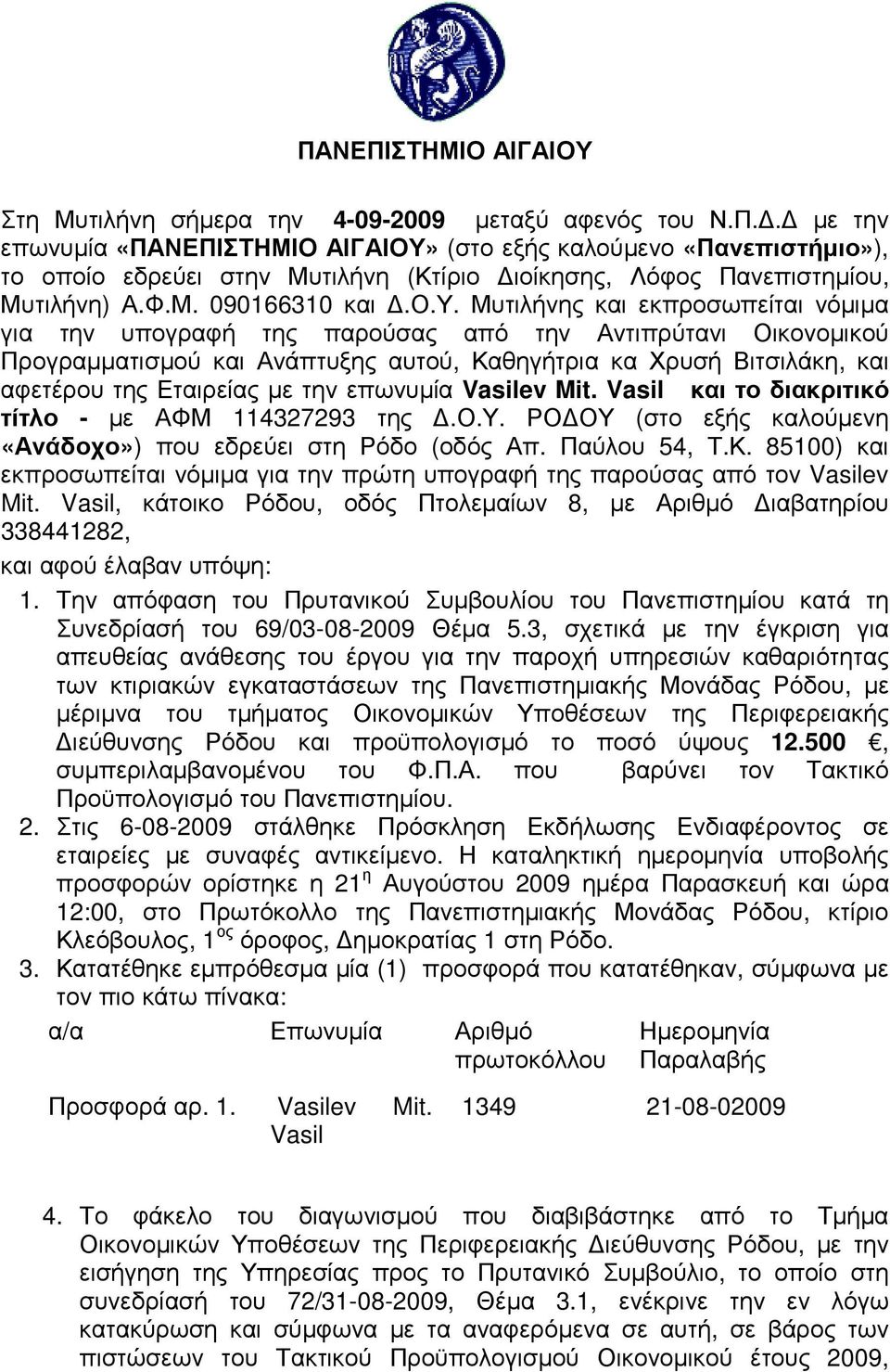 Μυτιλήνης και εκπροσωπείται νόµιµα για την υπογραφή της παρούσας από την Αντιπρύτανι Οικονοµικού Προγραµµατισµού και Ανάπτυξης αυτού, Καθηγήτρια κα Χρυσή Βιτσιλάκη, και αφετέρου της Εταιρείας µε την