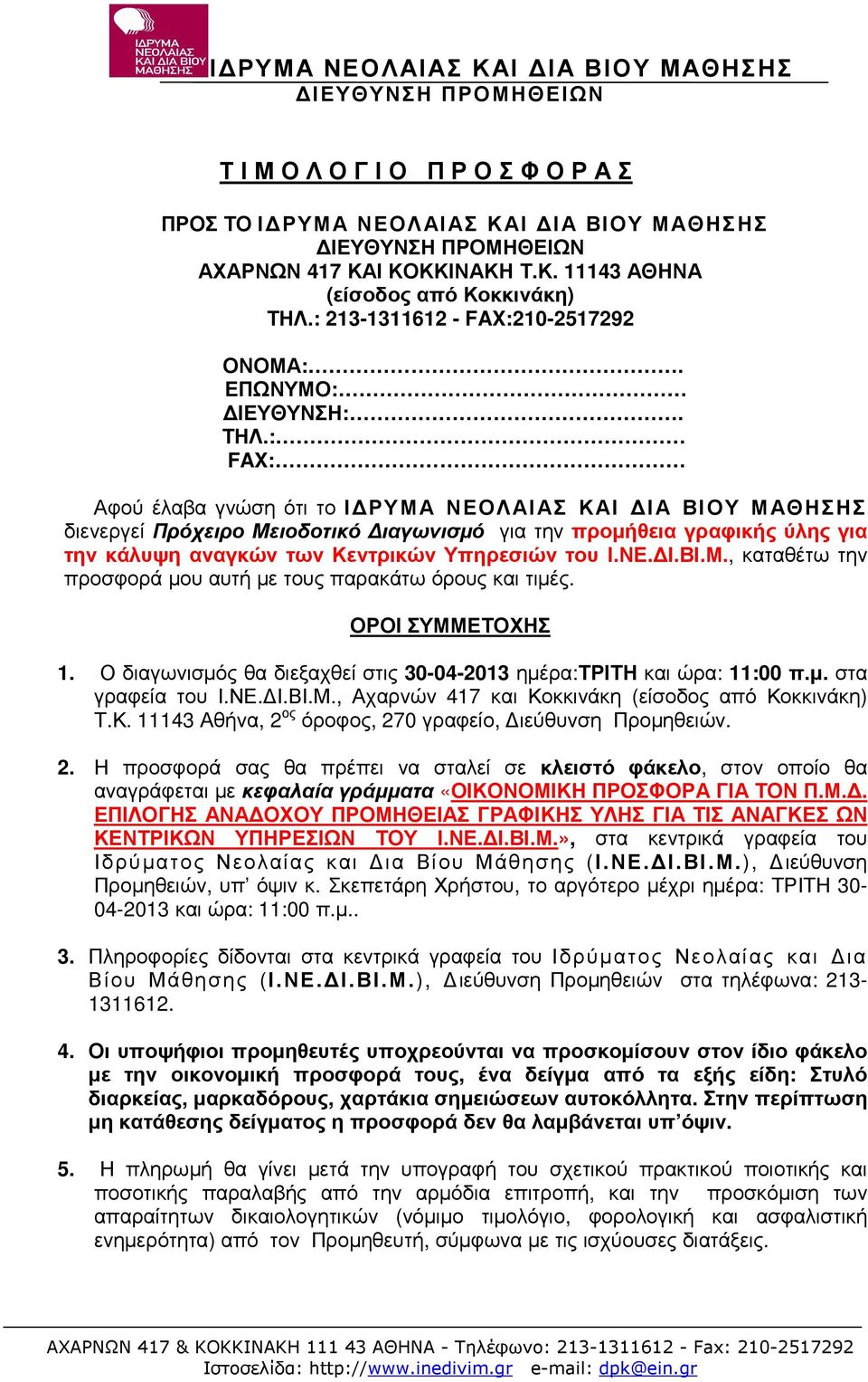 : FAX: Αφού έλαβα γνώση ότι το Ι ΡΥΜΑ ΝΕΟΛΑΙΑΣ ΚΑΙ ΙΑ ΒΙΟΥ ΜΑΘΗΣΗΣ διενεργεί Πρόχειρο Μειοδοτικό ιαγωνισµό για την προµήθεια γραφικής ύλης για την κάλυψη αναγκών των Κεντρικών Υπηρεσιών του Ι.ΝΕ. Ι.ΒΙ.Μ., καταθέτω την προσφορά µου αυτή µε τους παρακάτω όρους και τιµές.
