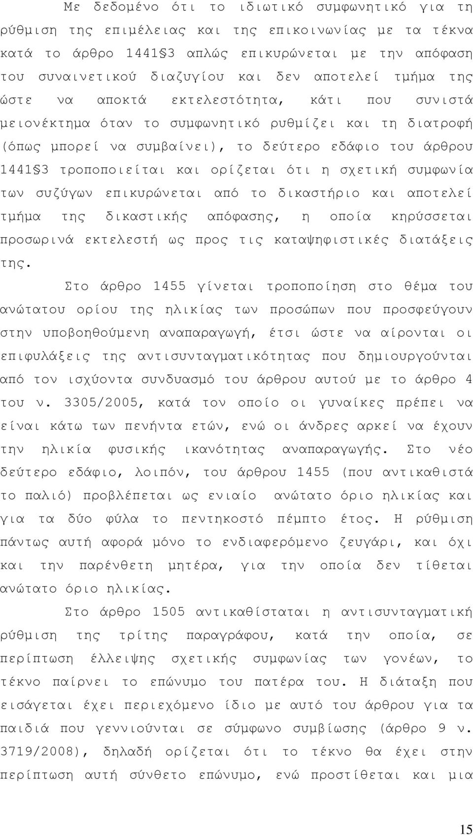 τροποποιείται και ορίζεται ότι η σχετική συµφωνία των συζύγων επικυρώνεται από το δικαστήριο και αποτελεί τµήµα της δικαστικής απόφασης, η οποία κηρύσσεται προσωρινά εκτελεστή ως προς τις