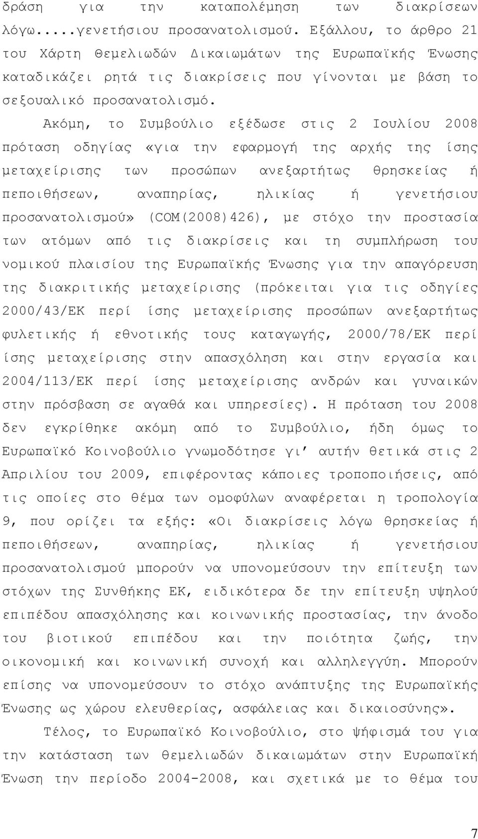 Ακόµη, το Συµβούλιο εξέδωσε στις 2 Ιουλίου 2008 πρόταση οδηγίας «για την εφαρµογή της αρχής της ίσης µεταχείρισης των προσώπων ανεξαρτήτως θρησκείας ή πεποιθήσεων, αναπηρίας, ηλικίας ή γενετήσιου