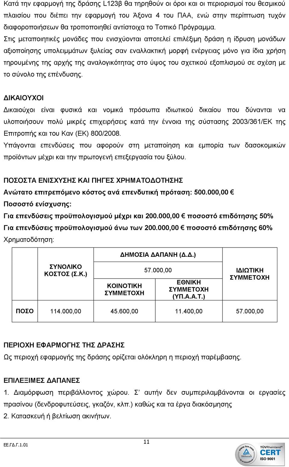 Στις μεταποιητικές μονάδες που ενισχύονται αποτελεί επιλέξιμη δράση η ίδρυση μονάδων αξιοποίησης υπολειμμάτων ξυλείας σαν εναλλακτική μορφή ενέργειας μόνο για ίδια χρήση τηρουμένης της αρχής της