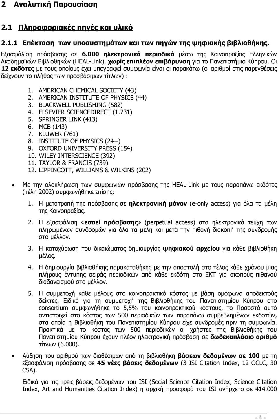 Οι 12 εκδότες µε τους οποίους έχει υπογραφεί συµφωνία είναι οι παρακάτω (οι αριθµοί στις παρενθέσεις δείχνουν το πλήθος των προσβάσιµων τίτλων) : 1. AMERICAN CHEMICAL SOCIETY (43) 2.