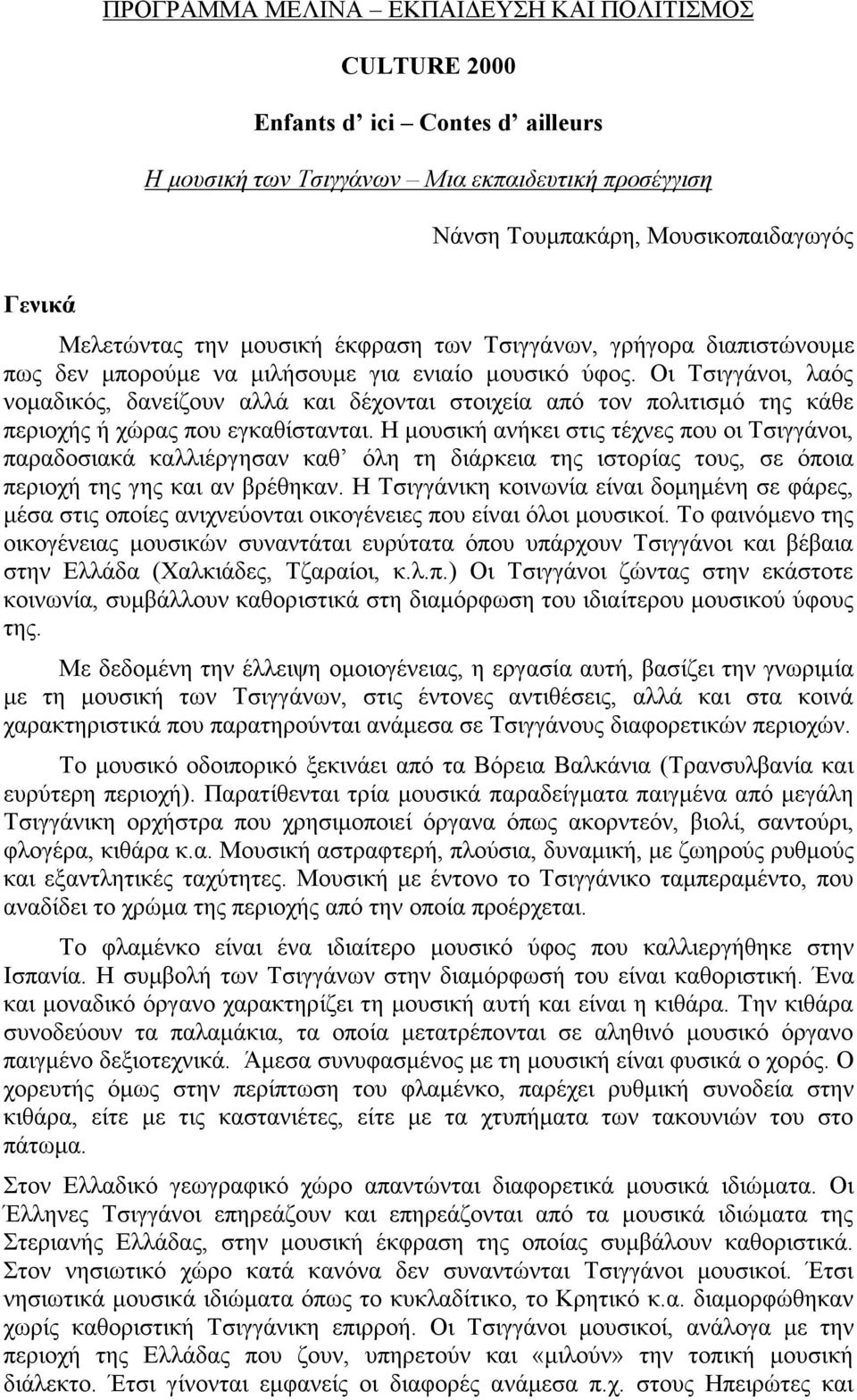 Οι Τσιγγάνοι, λαός νοµαδικός, δανείζουν αλλά και δέχονται στοιχεία από τον πολιτισµό της κάθε περιοχής ή χώρας που εγκαθίστανται.