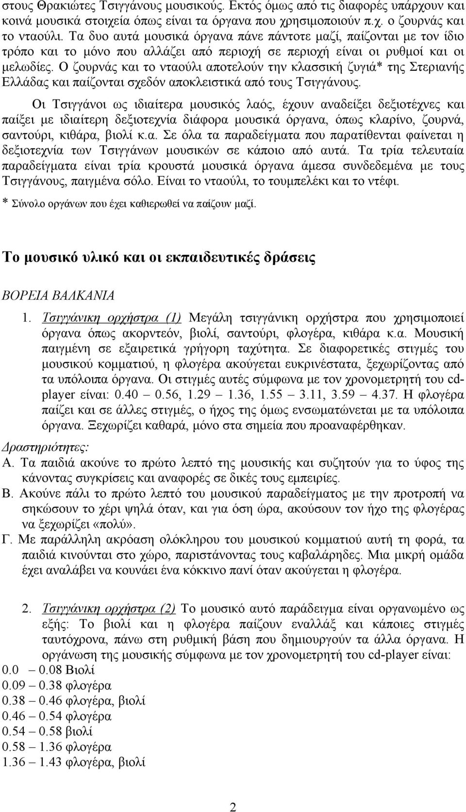 Ο ζουρνάς και το νταούλι αποτελούν την κλασσική ζυγιά* της Στεριανής Ελλάδας και παίζονται σχεδόν αποκλειστικά από τους Τσιγγάνους.