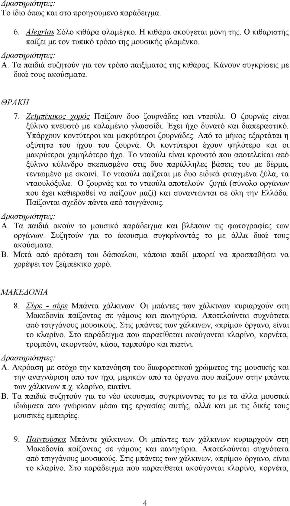 Ο ζουρνάς είναι ξύλινο πνευστό µε καλαµένιο γλωσσίδι. Έχει ήχο δυνατό και διαπεραστικό. Υπάρχουν κοντύτεροι και µακρύτεροι ζουρνάδες. Από το µήκος εξαρτάται η οξύτητα του ήχου του ζουρνά.