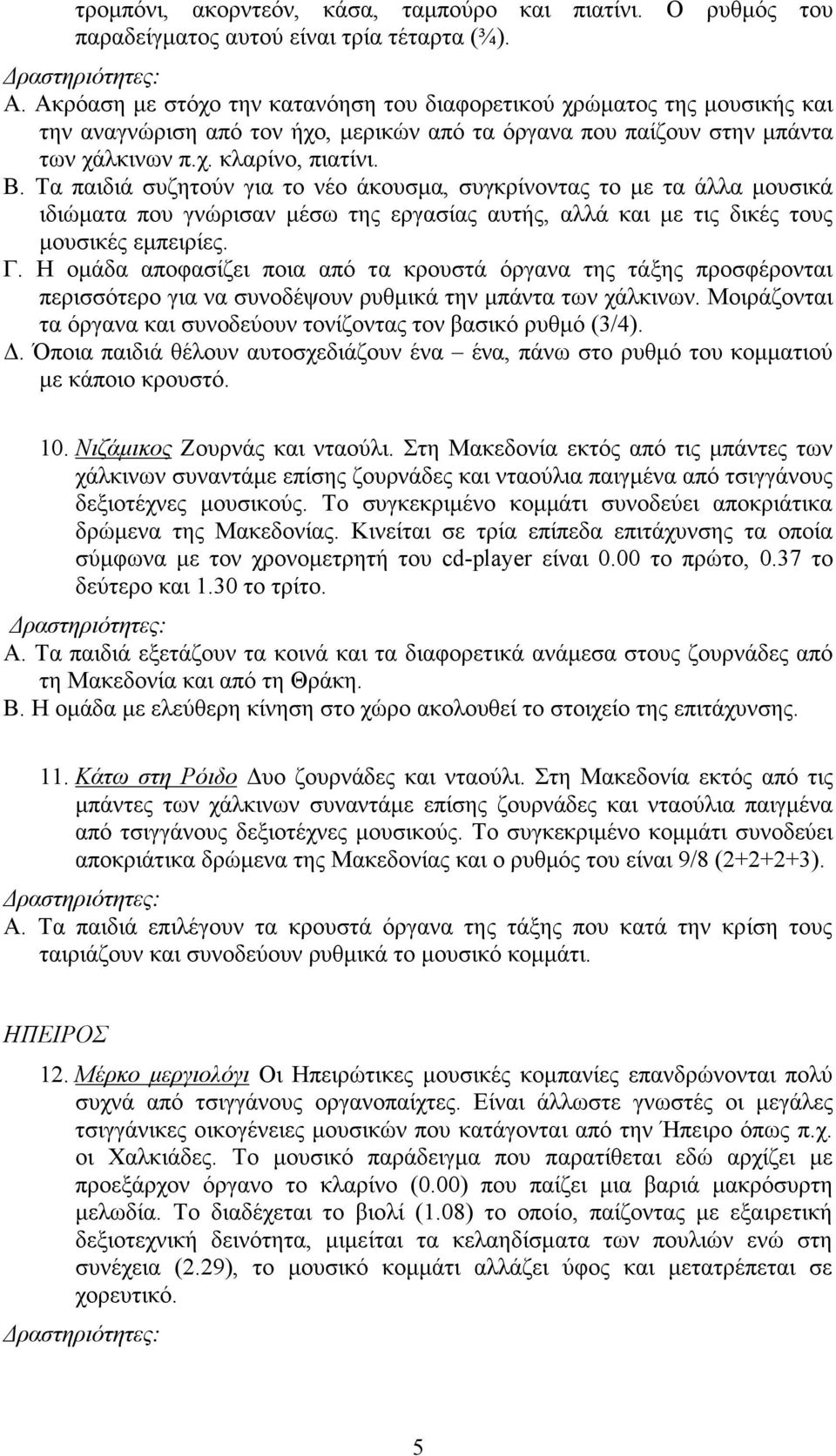 Τα παιδιά συζητούν για το νέο άκουσµα, συγκρίνοντας το µε τα άλλα µουσικά ιδιώµατα που γνώρισαν µέσω της εργασίας αυτής, αλλά και µε τις δικές τους µουσικές εµπειρίες. Γ.