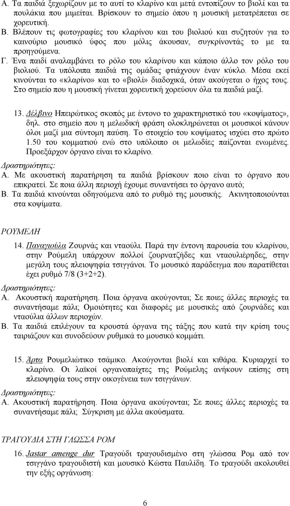 Βλέπουν τις φωτογραφίες του κλαρίνου και του βιολιού και συζητούν για το καινούριο µουσικό ύφος που µόλις άκουσαν, συγκρίνοντάς το µε τα προηγούµενα. Γ.