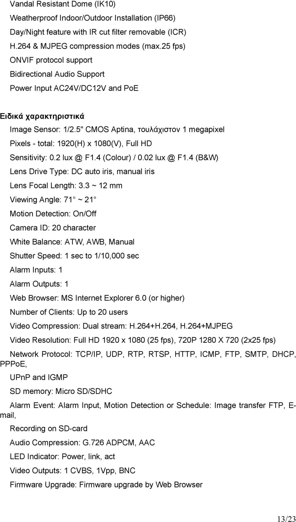 5" CMOS Aptina, τουλάχιστον 1 megapixel Pixels - total: 1920(H) x 1080(V), Full HD Sensitivity: 0.2 lux @ F1.4 (Colour) / 0.02 lux @ F1.